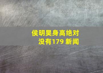 侯明昊身高绝对没有179 新闻